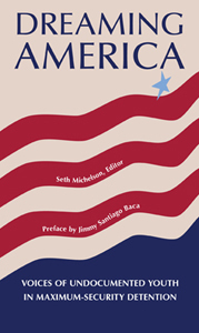 Dreaming America: Voices of Undocumented Youth in Maximum-Security Detention by Seth Michelson