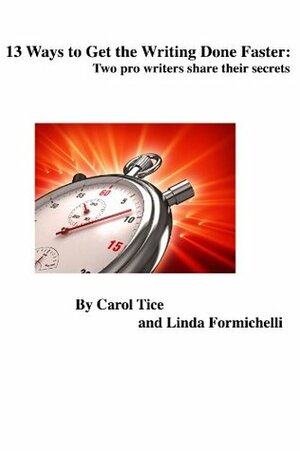 13 Ways to Get the Writing Done Faster: 2 Pro Writers Share Their Secrets &lt;&lt;Includes 20 Resource Links&gt;&gt; by Linda Formichelli, Carol Tice