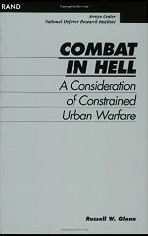 Combat In Hell: A Consideration Of Constrained Urban Warfare by Russell W. Glenn