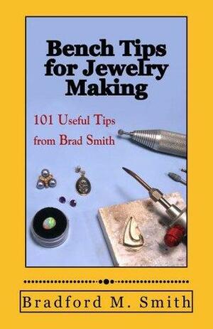 Bench Tips for Jewelry Making: 101 Useful Tips from Brad Smith by Bradford M. Smith