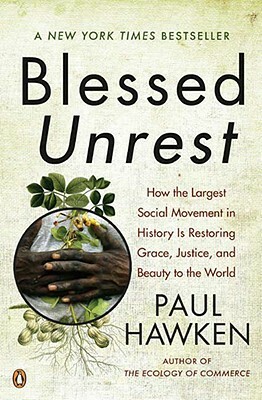 Blessed Unrest: How the Largest Social Movement in History Is Restoring Grace, Justice, and Beau Ty to the World by Paul Hawken