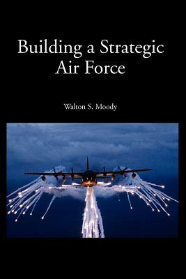 Building a Strategic Air Force by Walton S. Moody