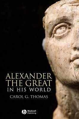 Alexander the Great in His World by Carol G. Thomas