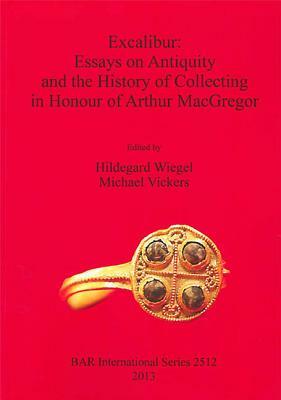 Excalibur: Essays on Antiquity and the History of Collecting in Honour of Arthur MacGregor by 