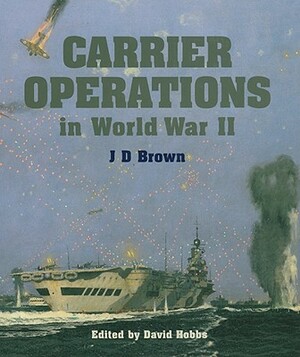 Carrier Operations in World War II by J.D. Brown