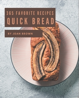 365 Favorite Quick Bread Recipes: I Love Quick Bread Cookbook! by Joan Brown