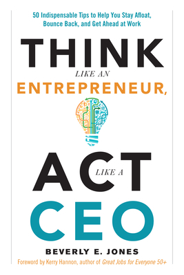 Think Like an Entrepreneur, ACT Like a CEO: 50 Indispensable Tips to Help You Stay Afloat, Bounce Back, and Get Ahead at Work by Beverly E. Jones