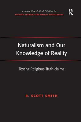 Naturalism and Our Knowledge of Reality: Testing Religious Truth-claims by R. Scott Smith