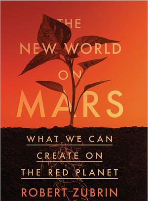 The New World on Mars: What We Can Create on the Red Planet by Robert Zubrin