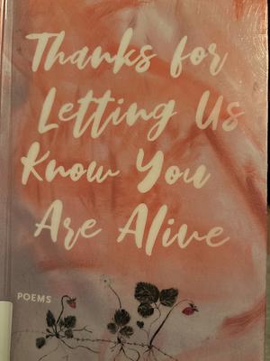 Thanks for Letting Us Know You Are Alive: Poems by Jennifer Tseng