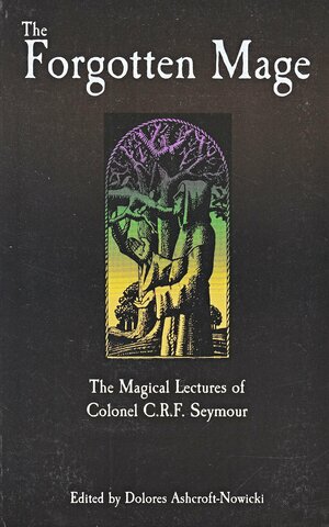 The Forgotten Mage: The Magical Lectures of Colonel C.R.F. Seymour by Dolores Ashcroft-Nowicki