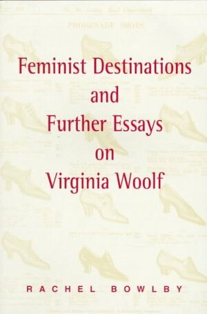 Feminist Destinations and Further Essays on Virginia Woolf by Rachel Bowlby