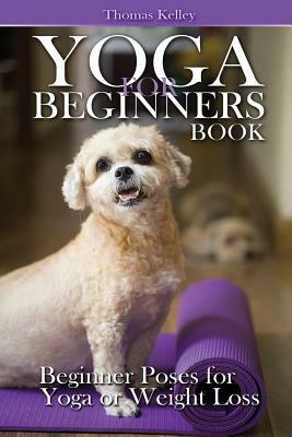 Yoga for Beginners Book: Beginner Poses for Yoga or Weight Loss by Thomas Kelley