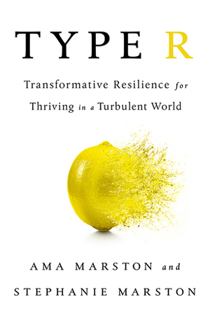 Type R: Transformative Resilience for Thriving in a Turbulent World by Stephanie Marston, Ama Marston