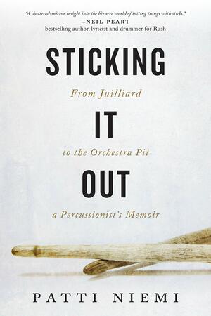 Sticking It Out: Chronicles of a Percussionist from Juilliard to the Orchestra Pit by Patti Niemi