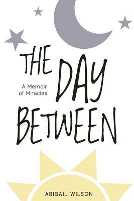 The Day Between: A Memoir of Miracles by Abigail Wilson