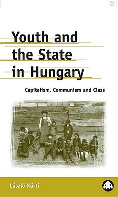 Youth and the State in Hungary: Capitalism, Communism and Class by Laszlo Kurti