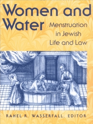 Women and Water: Menstruation in Jewish Life and Law by Rahel Wasserfall