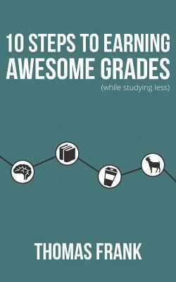 10 Steps to Earning Awesome Grades (While Studying Less) by Thomas Frank