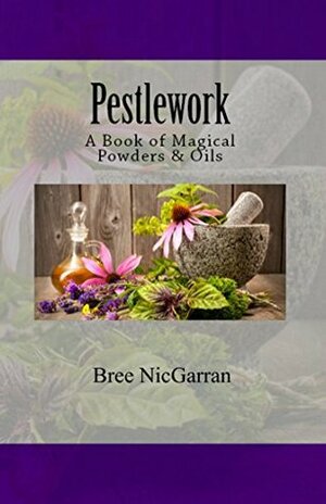 Pestlework: A Book of Magical Powders & Oils by Bree NicGarran, Lauren Goodnight