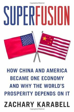 Superfusion: How China and America Became One Economy and Why the World's Prosperity Depends on It by Zachary Karabell