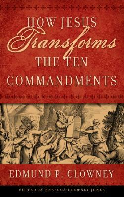How Jesus Transforms the Ten Commandments by Edmund P. Clowney