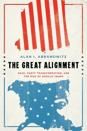 The Great Alignment: Race, Party Transformation, and the Rise of Donald Trump by Alan I. Abramowitz
