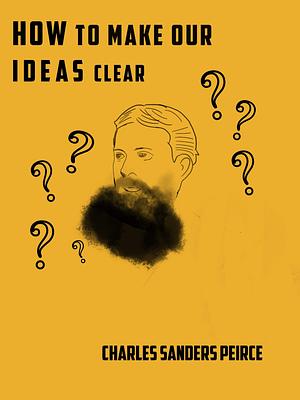 How to Make Our Ideas Clear by Charles Sanders Peirce