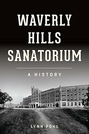 Waverly Hills Sanatorium: A History by Lynn Pohl