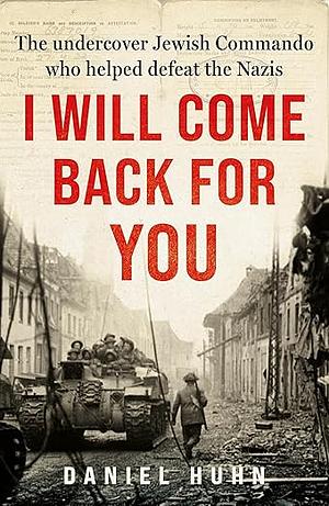 I Will Come Back for You: The undercover Jewish commando who helped defeat the Nazis by Daniel Huhn