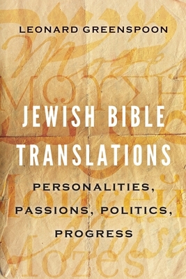 Jewish Bible Translations: Personalities, Passions, Politics, Progress by Leonard Greenspoon