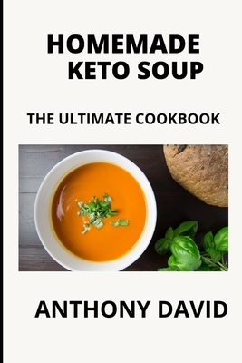 Homemade Keto Soup: The Ultimate Cookbook by Anthony David