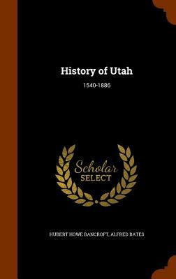 History of Utah: 1540-1886 by Alfred Bates, Hubert Howe Bancroft