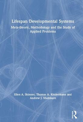 Lifespan Developmental Systems: Meta-Theory, Methodology and the Study of Applied Problems by Andrew Mashburn, Thomas Kindermann, Ellen A. Skinner