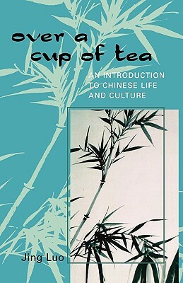 Over a Cup of Tea: An Introduction to Chinese Life and Culture by Jing Luo