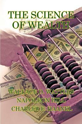 The Science of Wealth by Wallace D. Wattles, Napoleon Hill, Charles F. Haanel