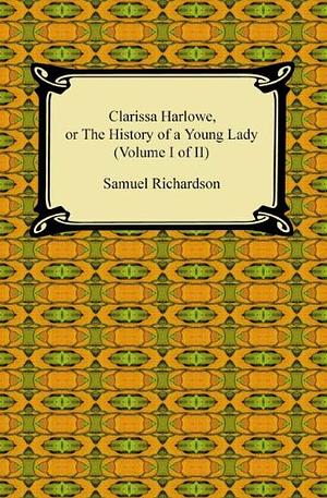 Clarissa Harlowe, Or the History of a Young Lady, Volume 1 by Samuel Richardson