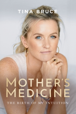 Mother's Medicine: The Birth of my Intuition by Tina Bruce