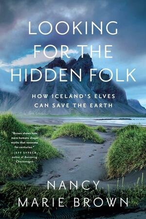 Looking for the Hidden Folk: How Iceland's Elves Can Save the Earth by Nancy Marie Brown