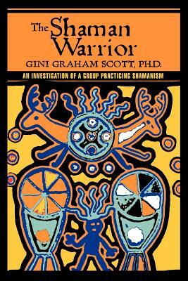 The Shaman Warrior: An Investigation of a Group Practicing Shamanism by Gini Graham Scott