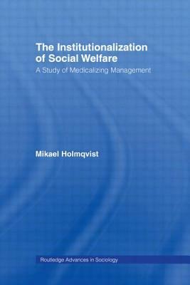 The Institutionalization of Social Welfare: A Study of Medicalizing Management by Mikael Holmqvist