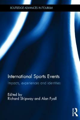 International Sports Events: Impacts, Experiences and Identities by Richard Shipway, Alan Fyall