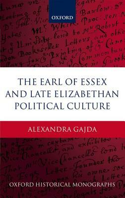 The Earl of Essex and Late Elizabethan Political Culture by Alexandra Gajda