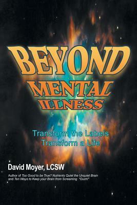 Beyond Mental Illness: Transform the Labels Transform a Life by David Moyer, Lcsw David Moyer, Lcsw David Moyer