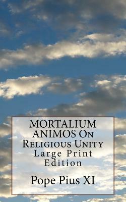 MORTALIUM ANIMOS On Religious Unity: Large Print Edition by Pope Pius XI