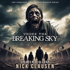 Under the Breaking Sky: The Complete Apocalyptic Horror Series by Nick Clausen