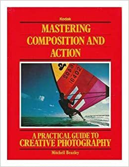 Mastering Composition and Action: A Practical Guide to Creative Photography by Mitchell Beazley