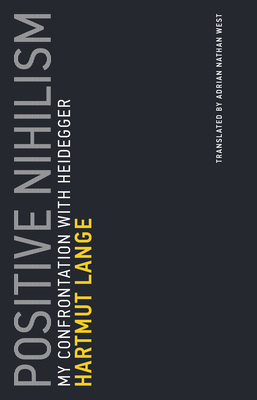 Positive Nihilism: My Confrontation with Heidegger by Hartmut Lange