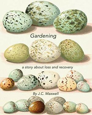 Gardening: a short story about loss and recovery by J.C. Maxwell