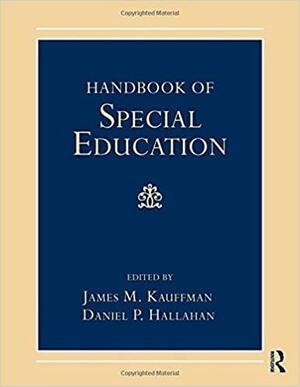 Handbook of Special Education. Edited by James M. Kauffman, Daniel P. Hallahan by Daniel P. Hallahan, James M. Kauffmann